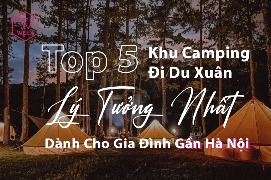 Top 5 Khu Camping Đi Du Xuân Chill Nhất Dành Cho Gia Đình Gần Hà Nội
