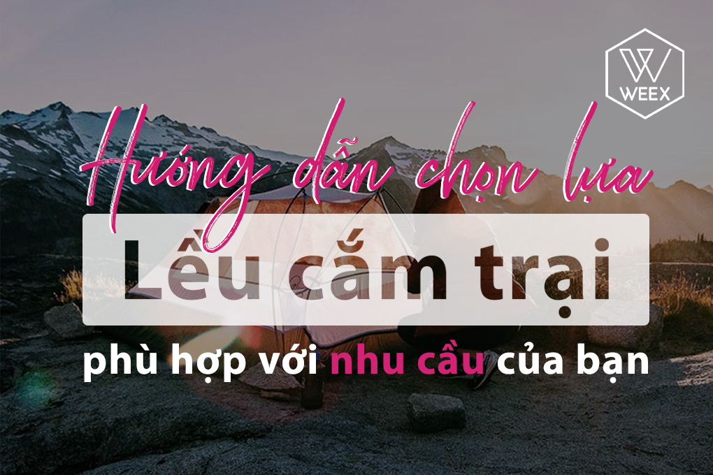 Hướng dẫn chọn lều cắm trại phù hợp với nhu cầu của bạn